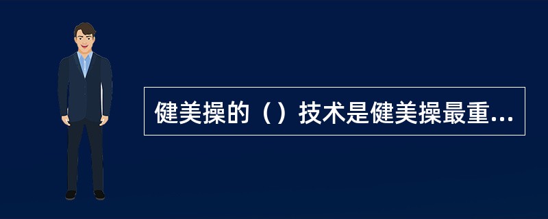 健美操的（）技术是健美操最重要的基本技术之一，也是用以区别其他项目之一。