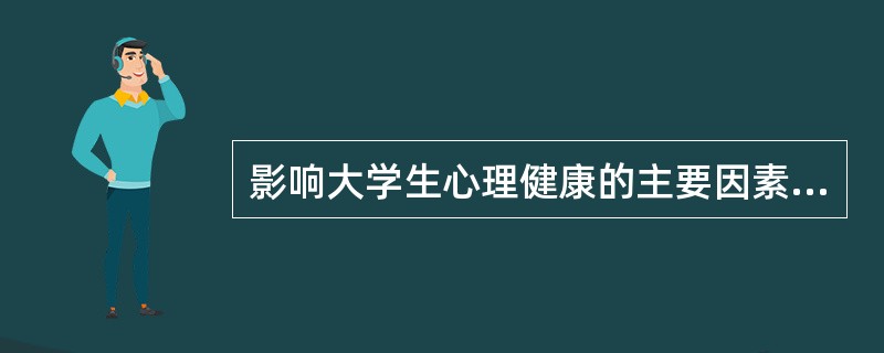 影响大学生心理健康的主要因素错误的是（）