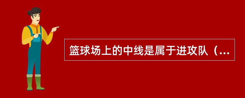 篮球场上的中线是属于进攻队（）的一部分。