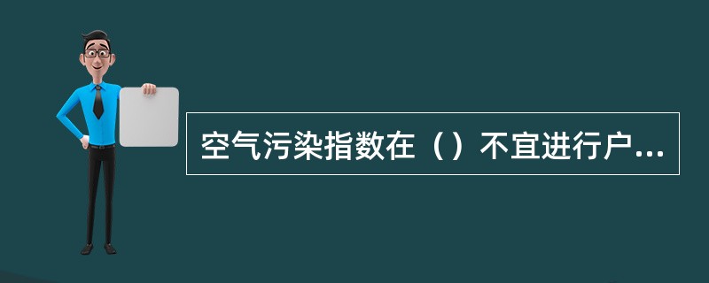 空气污染指数在（）不宜进行户外活动。