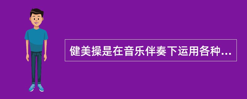 健美操是在音乐伴奏下运用各种不同类型的操化动作，融（）音乐，舞蹈为一体的身体练习