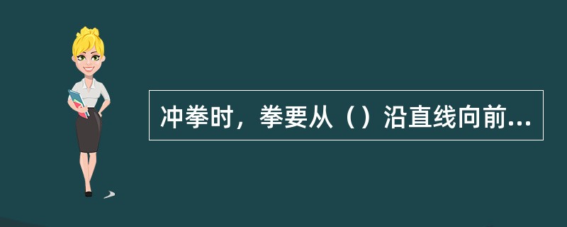 冲拳时，拳要从（）沿直线向前快速有力地旋转（），力达拳面.