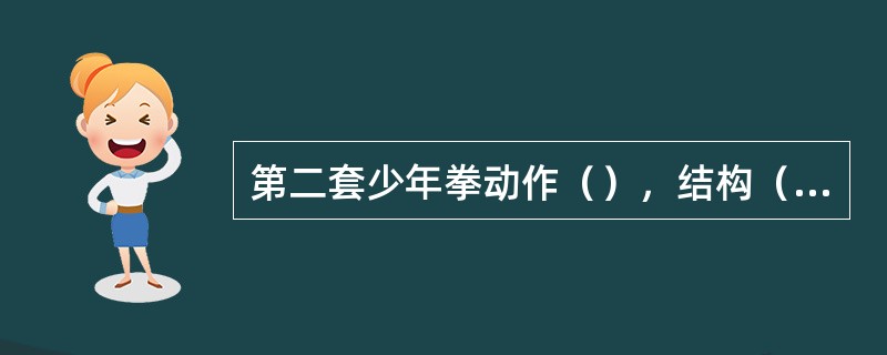 第二套少年拳动作（），结构（），不仅保留了传统武术中的基本动作和技法，而且还体现