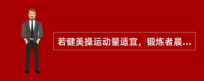 若健美操运动量适宜，锻炼者晨脉变化每分钟不会超出正常的（）次。