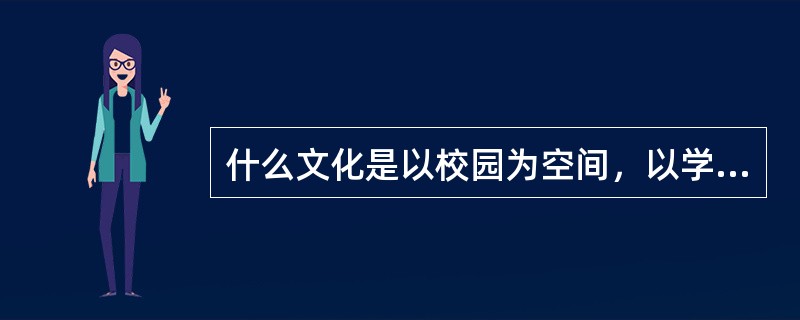 什么文化是以校园为空间，以学生、教师参与为主体，以身体练习为手段，以多种多样的体