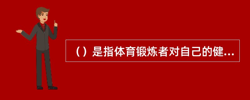 （）是指体育锻炼者对自己的健康状况和身体反应定期记录在日记中或自我监督表格上，作