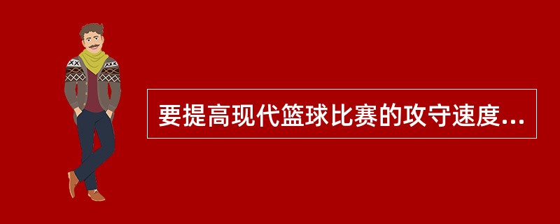 要提高现代篮球比赛的攻守速度，首要的是运动员提高快的意识，掌握快的技能与技巧，重