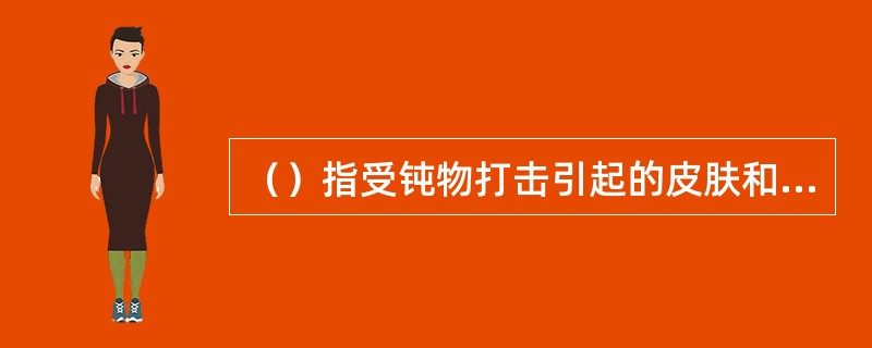 （）指受钝物打击引起的皮肤和皮下组织撕裂，伤口边缘下整齐，组织损坏较广泛。