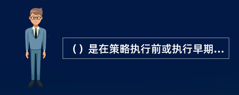 （）是在策略执行前或执行早期对规划内容所作的评价。