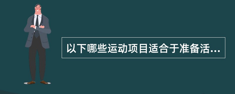 以下哪些运动项目适合于准备活动阶段：（）。
