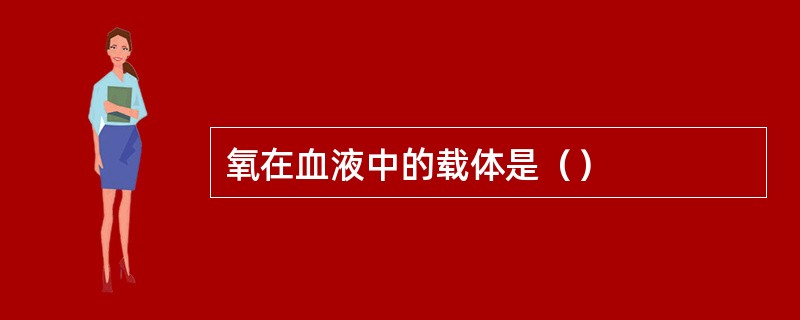 氧在血液中的载体是（）