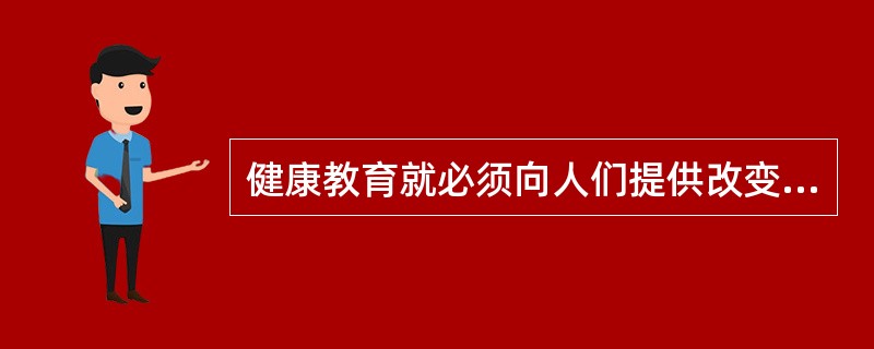 健康教育就必须向人们提供改变对健康有害的行为和生活方式所需的知识、（）与服务，并