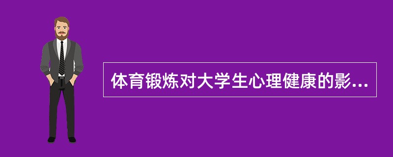 体育锻炼对大学生心理健康的影响主要有（）。