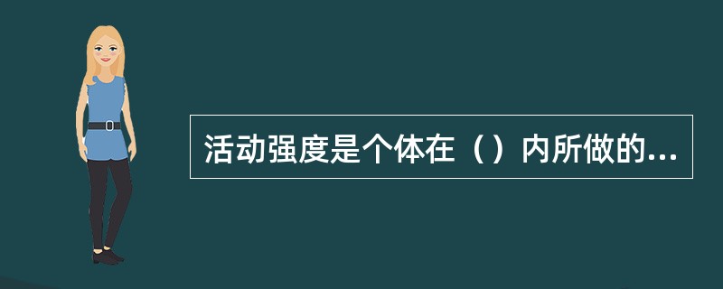 活动强度是个体在（）内所做的功。