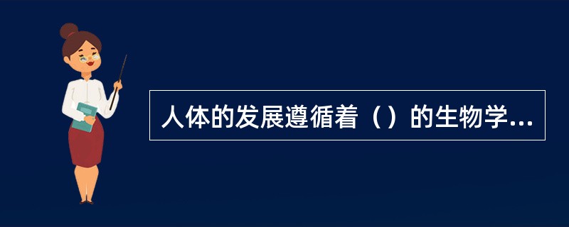 人体的发展遵循着（）的生物学规律。