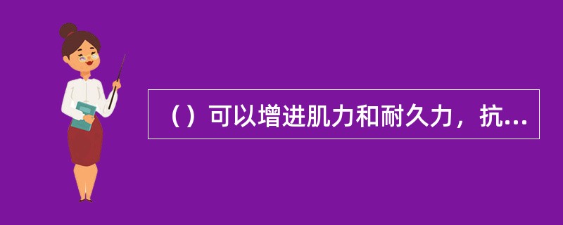 （）可以增进肌力和耐久力，抗阻练习可以增加关节的活动范围与柔韧性，对伤愈后从事正