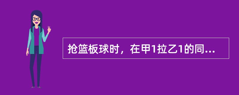 抢篮板球时，在甲1拉乙1的同时，乙1又推了甲1，应判（）犯规。