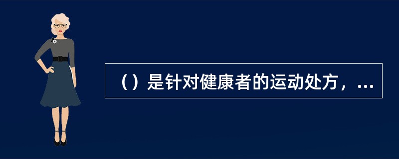 （）是针对健康者的运动处方，可以增强体质，提高健康水平。