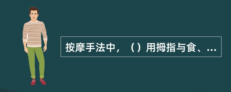 按摩手法中，（）用拇指与食、中两指，或拇指与其余四指的指面着力，相对用力，进行有