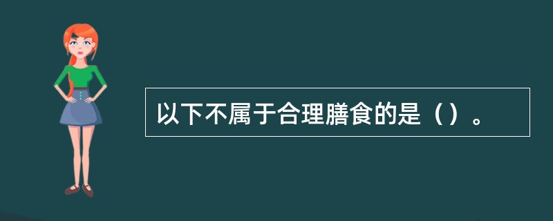 以下不属于合理膳食的是（）。