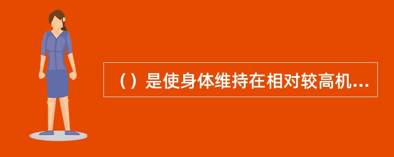 （）是使身体维持在相对较高机能状态下持续运动锻炼的过程。