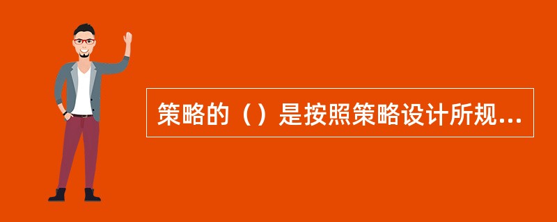 策略的（）是按照策略设计所规定的方法和步骤来组织具体活动，并在实施过程中对其加以