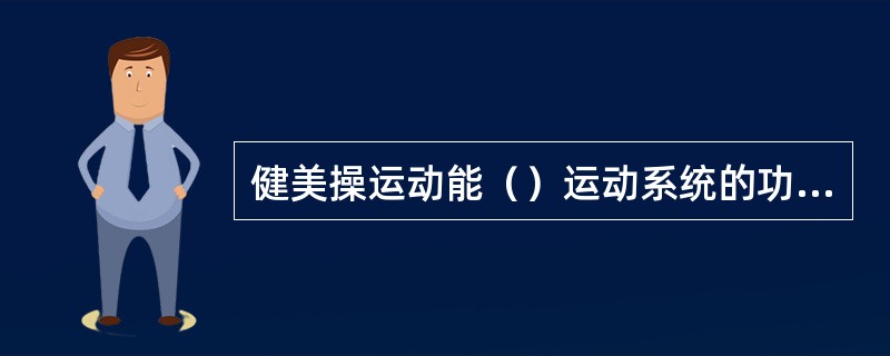 健美操运动能（）运动系统的功能。