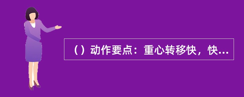 （）动作要点：重心转移快，快速蹬地和摆臂，碎步加速。