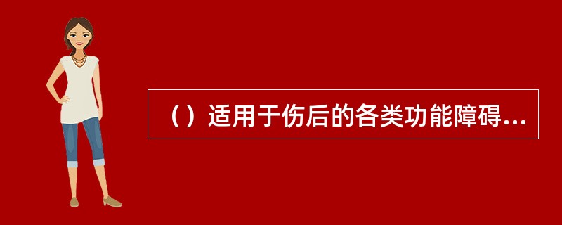 （）适用于伤后的各类功能障碍。通过各种被动活动，使痉挛的肌肉得到放松，挛缩的肌肉