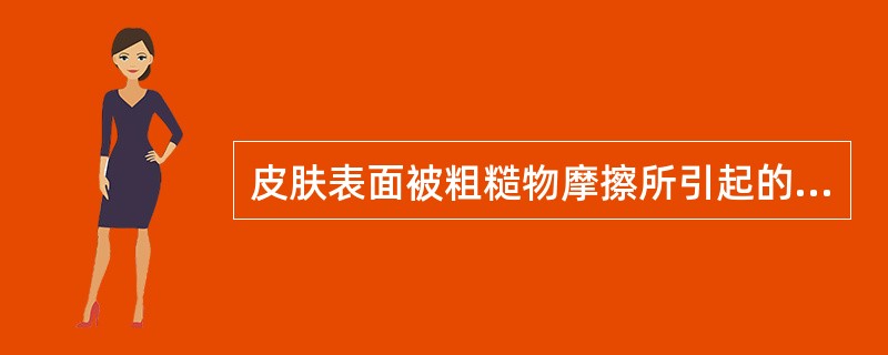 皮肤表面被粗糙物摩擦所引起的表面损伤叫（）。