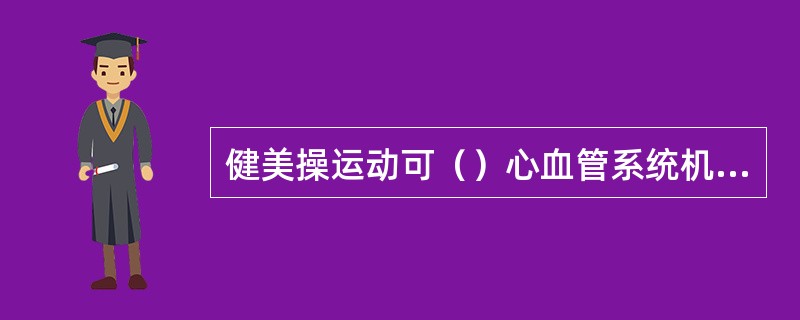 健美操运动可（）心血管系统机能。