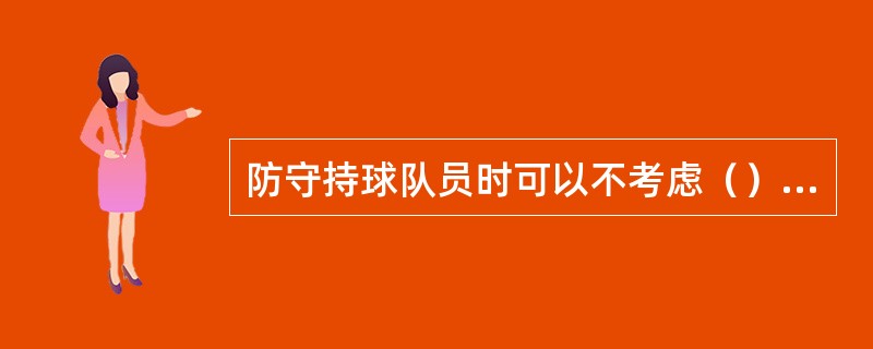 防守持球队员时可以不考虑（）和（）因素。