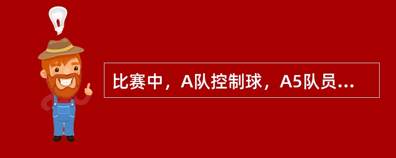 比赛中，A队控制球，A5队员发生体育道德的犯规，这是A队全队的第6次犯规，裁判员