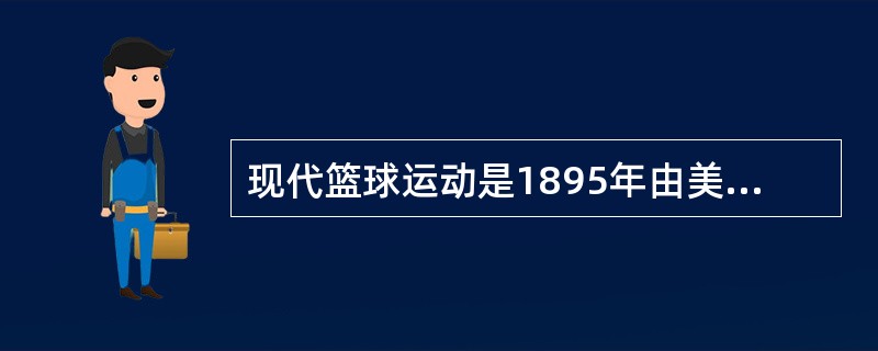 现代篮球运动是1895年由美国国际基督教青年协会派往中国（）青年会第一任总干事来