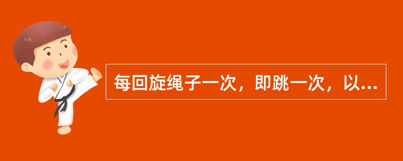 每回旋绳子一次，即跳一次，以便让绳子绕过脚继续回旋的跳法称为（）