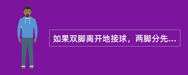 如果双脚离开地接球，两脚分先后着地，则后脚为中枢脚。