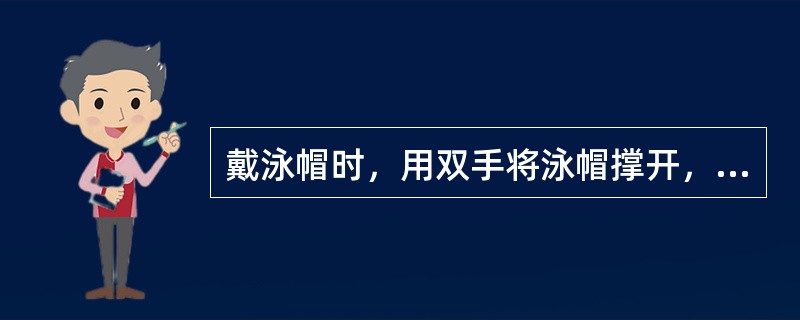 戴泳帽时，用双手将泳帽撑开，然后由（）戴。