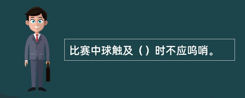 比赛中球触及（）时不应呜哨。