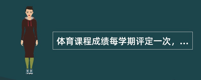 体育课程成绩每学期评定一次，以运动技术、（）、理论及平时成绩进行综合评定。