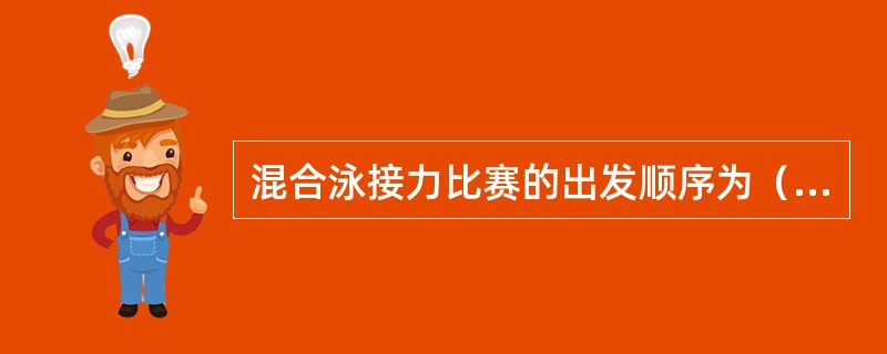 混合泳接力比赛的出发顺序为（）。