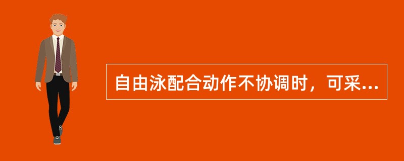 自由泳配合动作不协调时，可采用（）纠正办法。