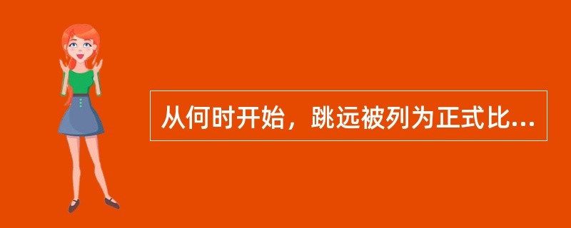 从何时开始，跳远被列为正式比赛项目（）？