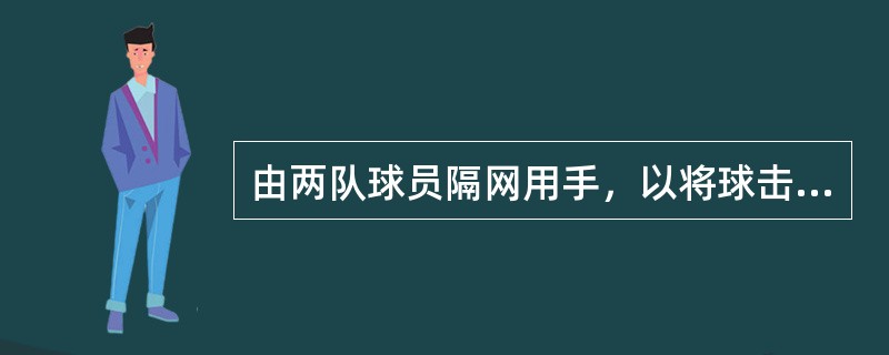 由两队球员隔网用手，以将球击入对方场区而不被对方回击为目的的项目是（）
