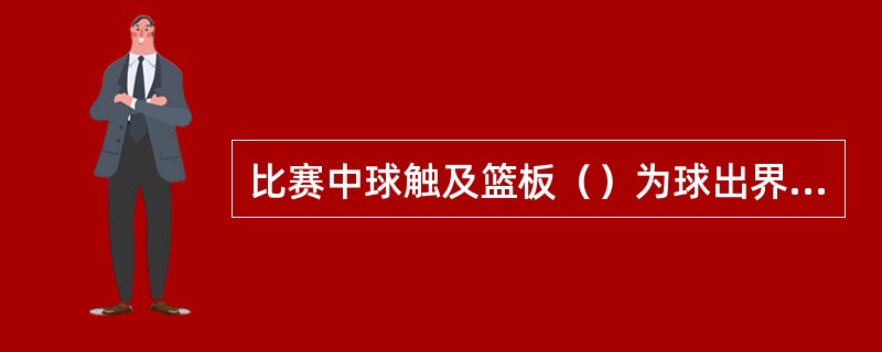 比赛中球触及篮板（）为球出界违例。