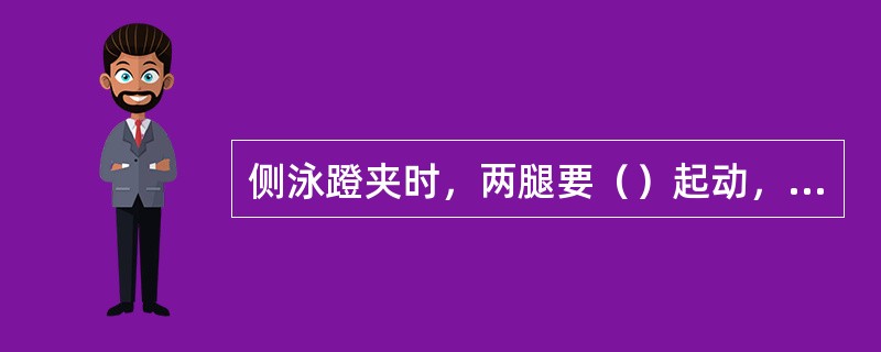 侧泳蹬夹时，两腿要（）起动，蹬夹腿结束，两腿伸直并拢，进入滑行阶段后再做下一个循