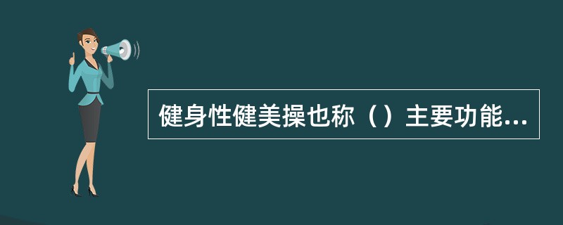 健身性健美操也称（）主要功能是健身强体。