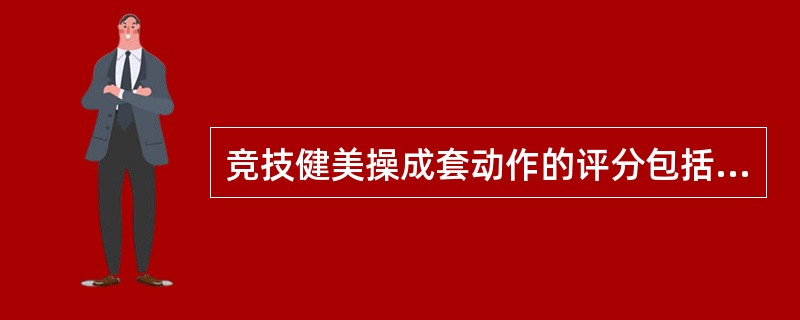 竞技健美操成套动作的评分包括（）。