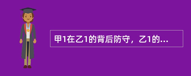 甲1在乙1的背后防守，乙1的同伴在传球给乙1时，甲跳起抢球并获得球，此时与乙1的