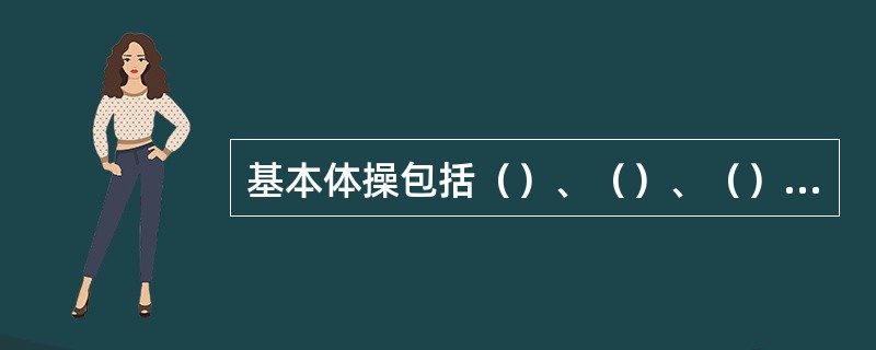 基本体操包括（）、（）、（）、器械体操的简易练习和专门器械体操、生活技能体操。