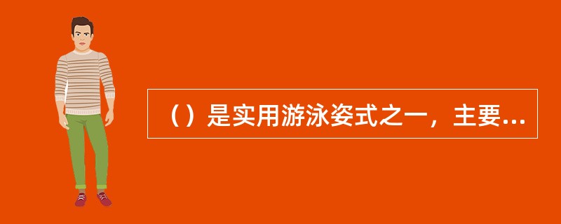 （）是实用游泳姿式之一，主要借助两腿向下踩蹬，使人体浮立水中。